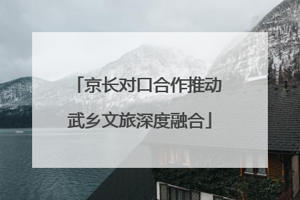 京长对口合作推动武乡文旅深度融合