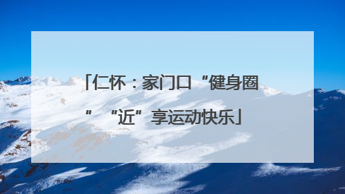 仁怀：家门口“健身圈”“近”享运动快乐