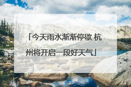 今天雨水渐渐停歇 杭州将开启一段好天气
