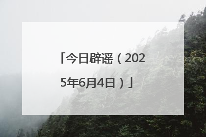 今日辟谣（2025年6月4日）