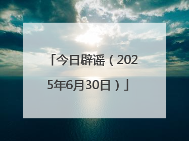 今日辟谣（2025年6月30日）
