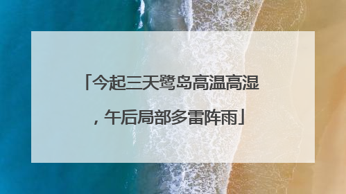 今起三天鹭岛高温高湿，午后局部多雷阵雨