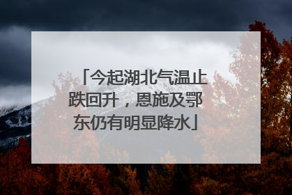 今起湖北气温止跌回升，恩施及鄂东仍有明显降水