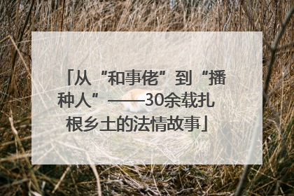 从“和事佬”到“播种人”——30余载扎根乡土的法情故事