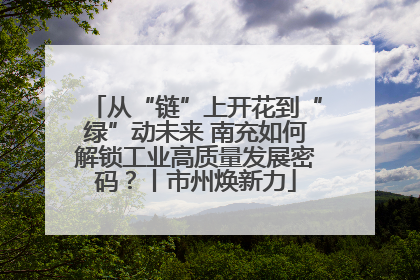 从“链”上开花到“绿”动未来 南充如何解锁工业高质量发展密码？丨市州焕新力