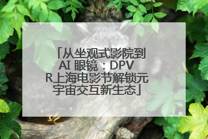 从坐观式影院到 AI 眼镜：DPVR上海电影节解锁元宇宙交互新生态