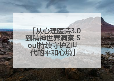 从心理医诗3.0到精神世界洞察 Soul持续守护Z世代的平和心境