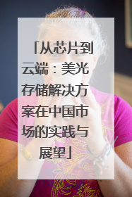 从芯片到云端：美光存储解决方案在中国市场的实践与展望