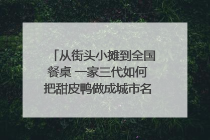 从街头小摊到全国餐桌 一家三代如何把甜皮鸭做成城市名片？｜封面深镜