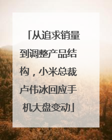 从追求销量到调整产品结构，小米总裁卢伟冰回应手机大盘变动