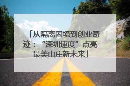 从隔离困境到创业奇迹：“深圳速度”点亮最美山庄新未来