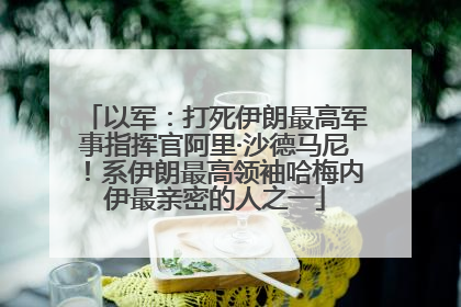 以军：打死伊朗最高军事指挥官阿里·沙德马尼！系伊朗最高领袖哈梅内伊最亲密的人之一