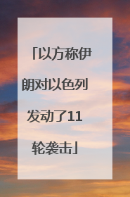 以方称伊朗对以色列发动了11轮袭击