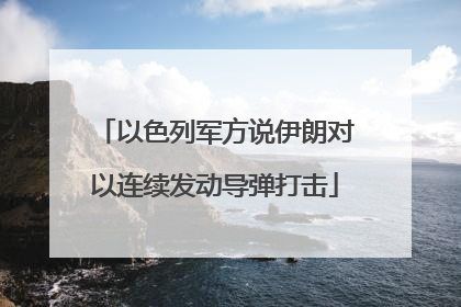 以色列军方说伊朗对以连续发动导弹打击