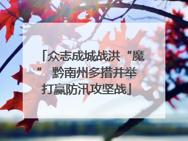 众志成城战洪“魔” 黔南州多措并举打赢防汛攻坚战