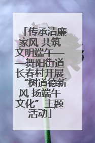 传承清廉家风 共筑文明端午——舞阳街道长春村开展“树道德新风 扬端午文化”主题活动