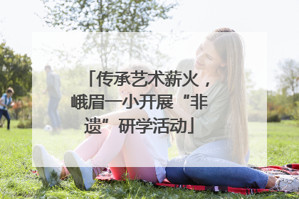 传承艺术薪火，峨眉一小开展“非遗”研学活动