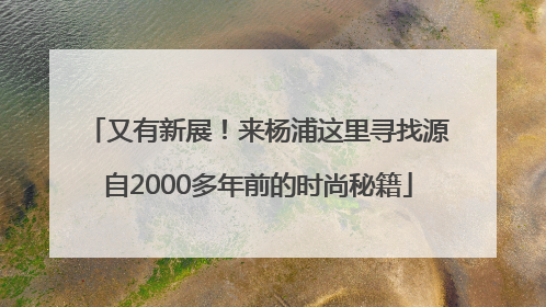 又有新展！来杨浦这里寻找源自2000多年前的时尚秘籍