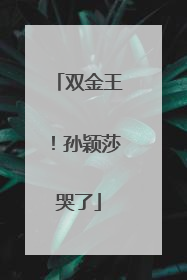 双金王！孙颖莎哭了