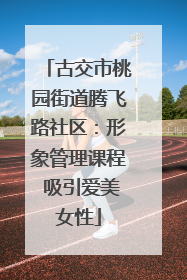 古交市桃园街道腾飞路社区：形象管理课程 吸引爱美女性