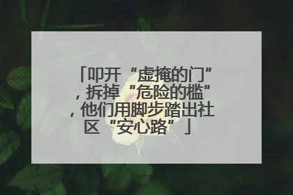 叩开“虚掩的门”，拆掉“危险的槛”，他们用脚步踏出社区“安心路”
