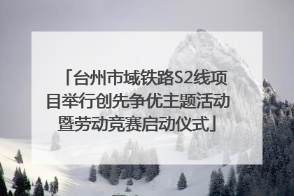 台州市域铁路S2线项目举行创先争优主题活动暨劳动竞赛启动仪式