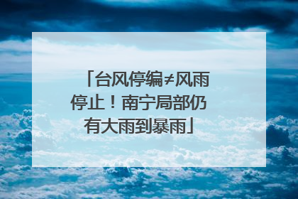 台风停编≠风雨停止！南宁局部仍有大雨到暴雨
