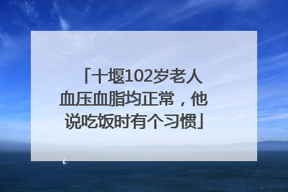 十堰102岁老人血压血脂均正常，他说吃饭时有个习惯