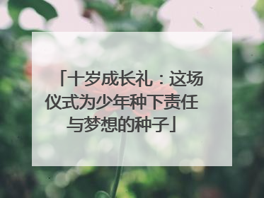 十岁成长礼：这场仪式为少年种下责任与梦想的种子