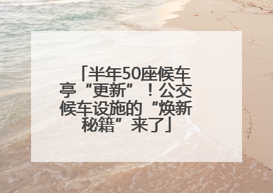 半年50座候车亭“更新”！公交候车设施的“焕新秘籍”来了