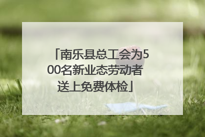 南乐县总工会为500名新业态劳动者送上免费体检