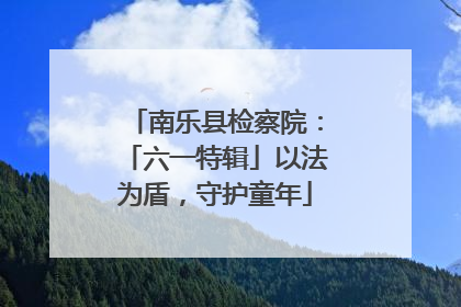 南乐县检察院：「六一特辑」以法为盾，守护童年