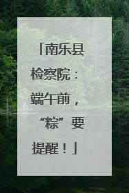 南乐县检察院：端午前，“粽”要提醒！