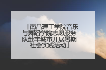 南昌理工学院音乐与舞蹈学院志愿服务队赴丰城市开展暑期社会实践活动