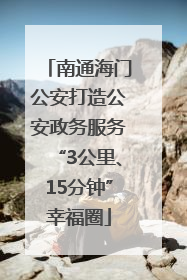 南通海门公安打造公安政务服务“3公里、15分钟”幸福圈