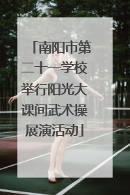 南阳市第二十一学校举行阳光大课间武术操展演活动