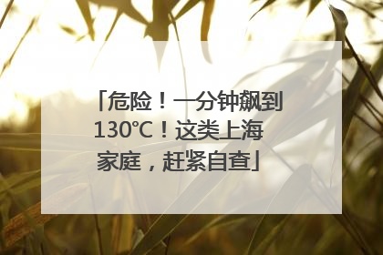 危险！一分钟飙到130℃！这类上海家庭，赶紧自查