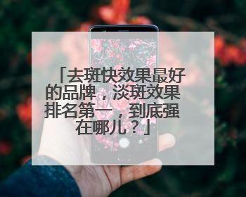 去斑快效果最好的品牌，淡斑效果排名第一，到底强在哪儿？