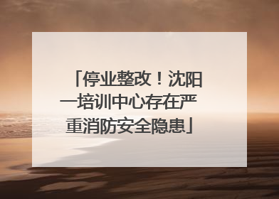 停业整改！沈阳一培训中心存在严重消防安全隐患