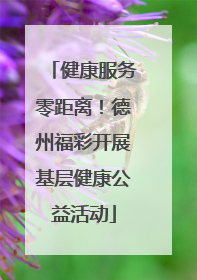 健康服务零距离！德州福彩开展基层健康公益活动