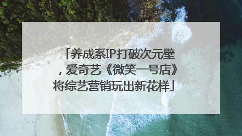 养成系IP打破次元壁，爱奇艺《微笑一号店》将综艺营销玩出新花样