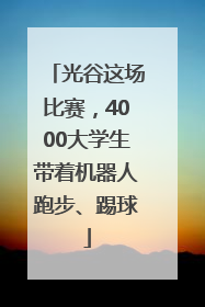 光谷这场比赛，4000大学生带着机器人跑步、踢球