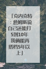 克内克特：詹姆斯说自己还能打5到10年 我俩能再搭档5年以上