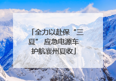 全力以赴保“三夏” 应急电源车护航襄州夏收