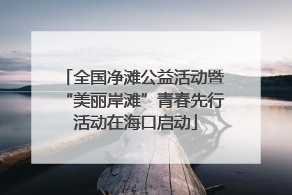 全国净滩公益活动暨“美丽岸滩”青春先行活动在海口启动