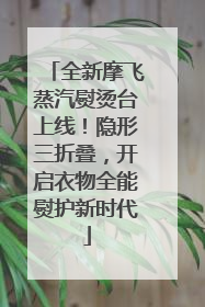 全新摩飞蒸汽熨烫台上线！隐形三折叠，开启衣物全能熨护新时代