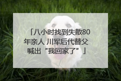 八小时找到失散80年亲人 川军后代替父喊出“我回家了”