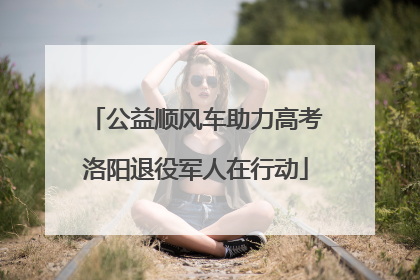 公益顺风车助力高考洛阳退役军人在行动
