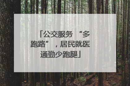 公交服务 “多跑路”，居民就医通勤少跑腿