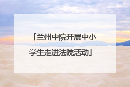 兰州中院开展中小学生走进法院活动